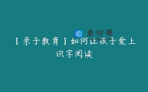 【亲子教育】如何让孩子爱上识字阅读