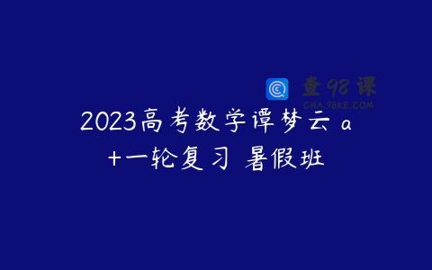 2023高考数学谭梦云 a+一轮复习 暑假班