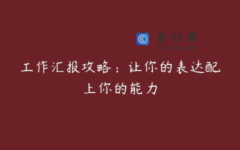 工作汇报攻略：让你的表达配上你的能力
