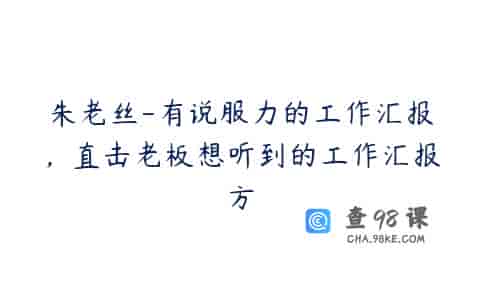 朱老丝-有说服力的工作汇报，直击老板想听到的工作汇报方