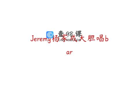 Jeremy杨家成大胆唱bar