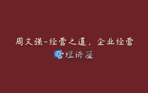 周文强-经营之道，企业经营管理讲座