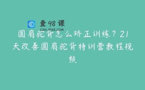 圆肩驼背怎么矫正训练？21天改善圆肩驼背特训营教程视频