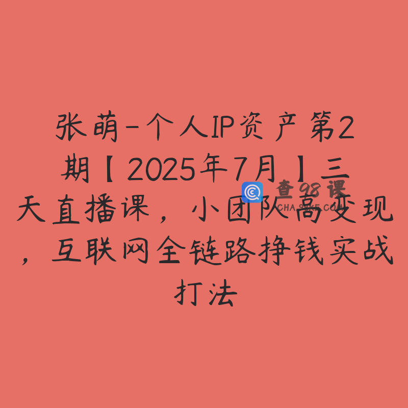 张萌-个人IP资产第2期【2025年7月】三天直播课，小团队高变现，互联网全链路挣钱实战打法