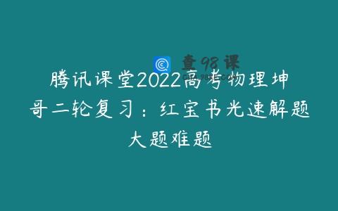 腾讯课堂2022高考物理坤哥二轮复习：红宝书光速解题大题难题