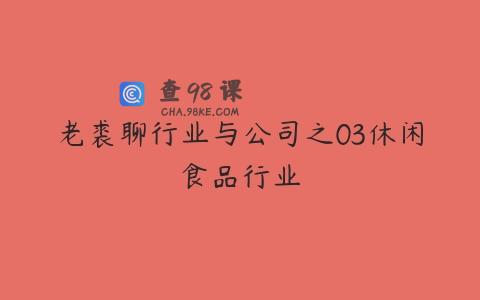 老裘聊行业与公司之03休闲食品行业