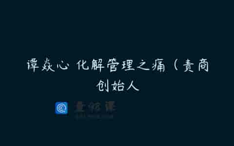 谭焱心 化解管理之痛（责商创始人