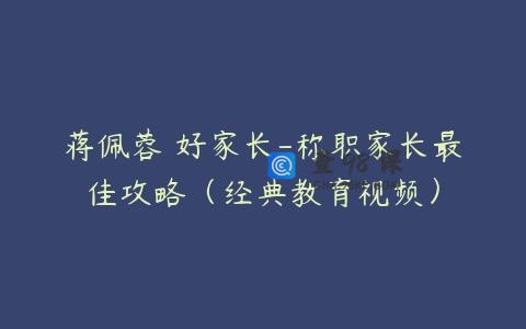 蒋佩蓉 好家长-称职家长最佳攻略（经典教育视频）