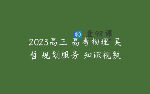 2023高三 高考物理 吴哲 规划服务 知识视频