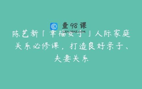 陈艺新「幸福女子」人际家庭关系必修课，打造良好亲子、夫妻关系