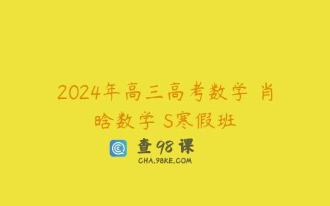 2024年高三高考数学 肖晗数学 S寒假班