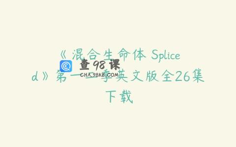 《混合生命体 Spliced》第一二季英文版全26集下载
