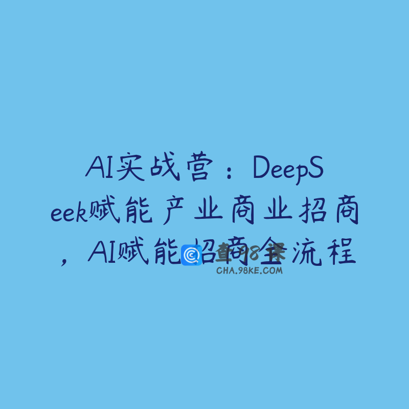 AI实战营：DeepSeek赋能产业商业招商，AI赋能招商全流程