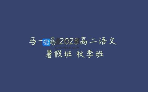 马一鸣 2023高二语文 暑假班 秋季班