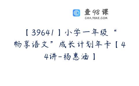 【39641】小学一年级“畅享语文”成长计划年卡【44讲-杨惠涵】