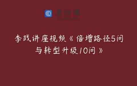 李践讲座视频《倍增路径5问与转型升级10问》