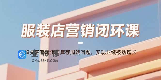 服装店营销闭环课：解决客流转化与库存周转问题。实现业绩被动增长