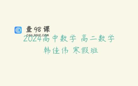 2024高中数学 高二数学 韩佳伟 寒假班