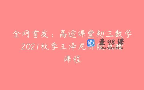 全网首发：高途课堂初三数学2021秋季王泽龙阶段点睛课程