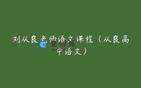 刘从良老师语文课程（从良高中语文）