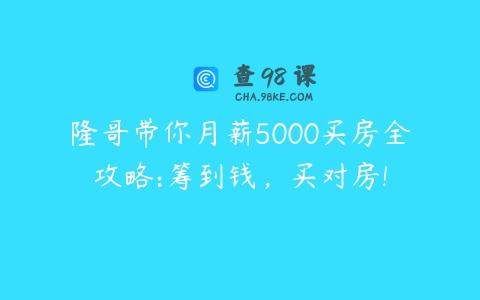 隆哥带你月薪5000买房全攻略:筹到钱，买对房!