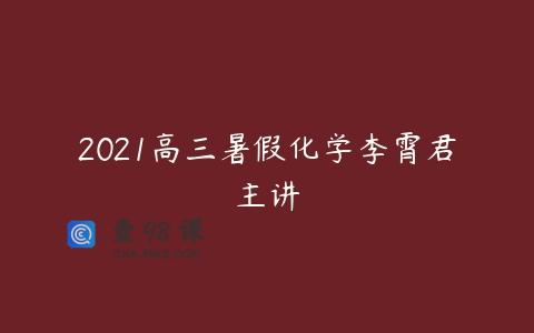 2021高三暑假化学李霄君主讲