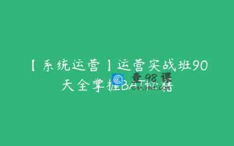 【系统运营】运营实战班90天全掌握BAT秘籍