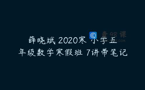 薛晓斌 2020寒 小学五年级数学寒假班 7讲带笔记