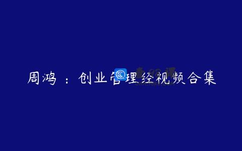 周鸿祎：创业管理经视频合集