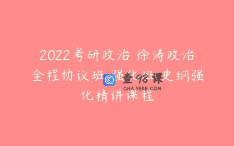 2022考研政治 徐涛政治全程协议班 强化班 史纲强化精讲课程
