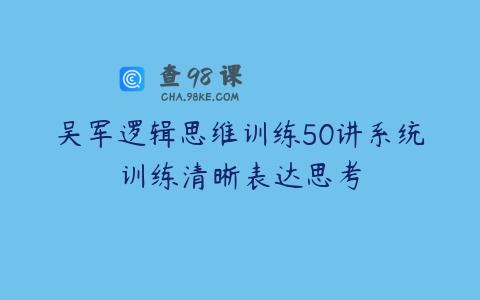 吴军逻辑思维训练50讲系统训练清晰表达思考
