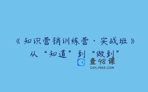 《知识营销训练营·实战班》从“知道”到“做到”