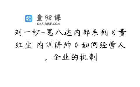 刘一秒-思八达内部系列《董红尘 内训讲师》如何经营人，企业的机制