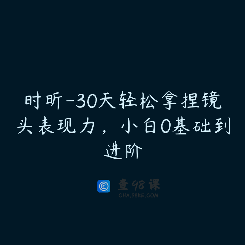 时昕-30天轻松拿捏镜头表现力，小白0基础到进阶
