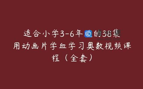 适合小学3-6年级的38集用动画片学血学习奥数视频课程（全套）