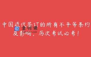 中国近代签订的所有不平等条约及影响，历次考试必考！