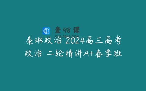 秦琳政治 2024高三高考政治 二轮精讲A+春季班