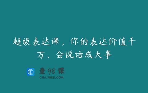 超级表达课，你的表达价值千万，会说话成大事
