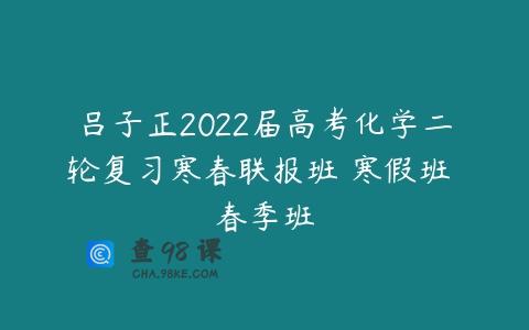 吕子正2022届高考化学二轮复习寒春联报班 寒假班 春季班