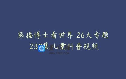 熊猫博士看世界 26大专题 230集儿童科普视频
