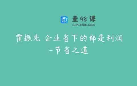 霍振先 企业省下的都是利润-节省之道