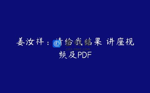 姜汝祥：请给我结果 讲座视频及PDF