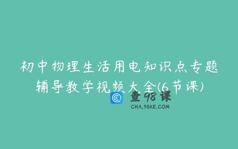 初中物理生活用电知识点专题辅导教学视频大全(6节课)