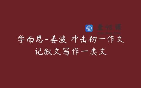学而思-姜波 冲击初一作文记叙文写作一类文