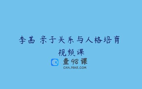 李茜 亲子关系与人格培育 视频课