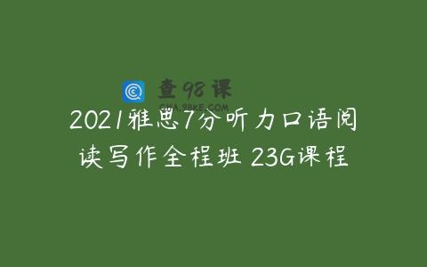 2021雅思7分听力口语阅读写作全程班 23G课程