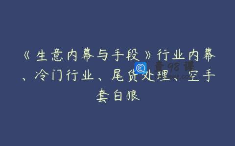 《生意内幕与手段》行业内幕、冷门行业、尾货处理、空手套白狼