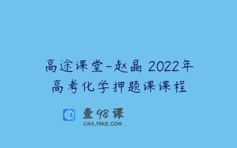 高途课堂-赵晶 2022年高考化学押题课课程
