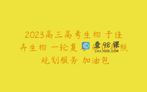2023高三高考生物 于佳卉生物 一轮复习 知识视频 规划服务 加油包