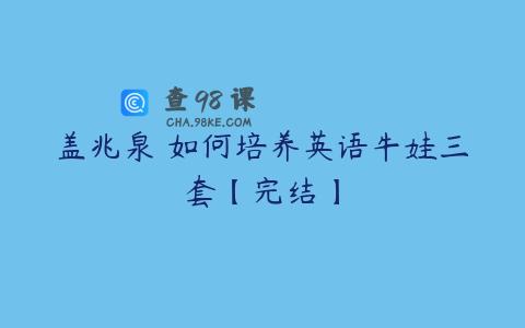 盖兆泉 如何培养英语牛娃三套【完结】